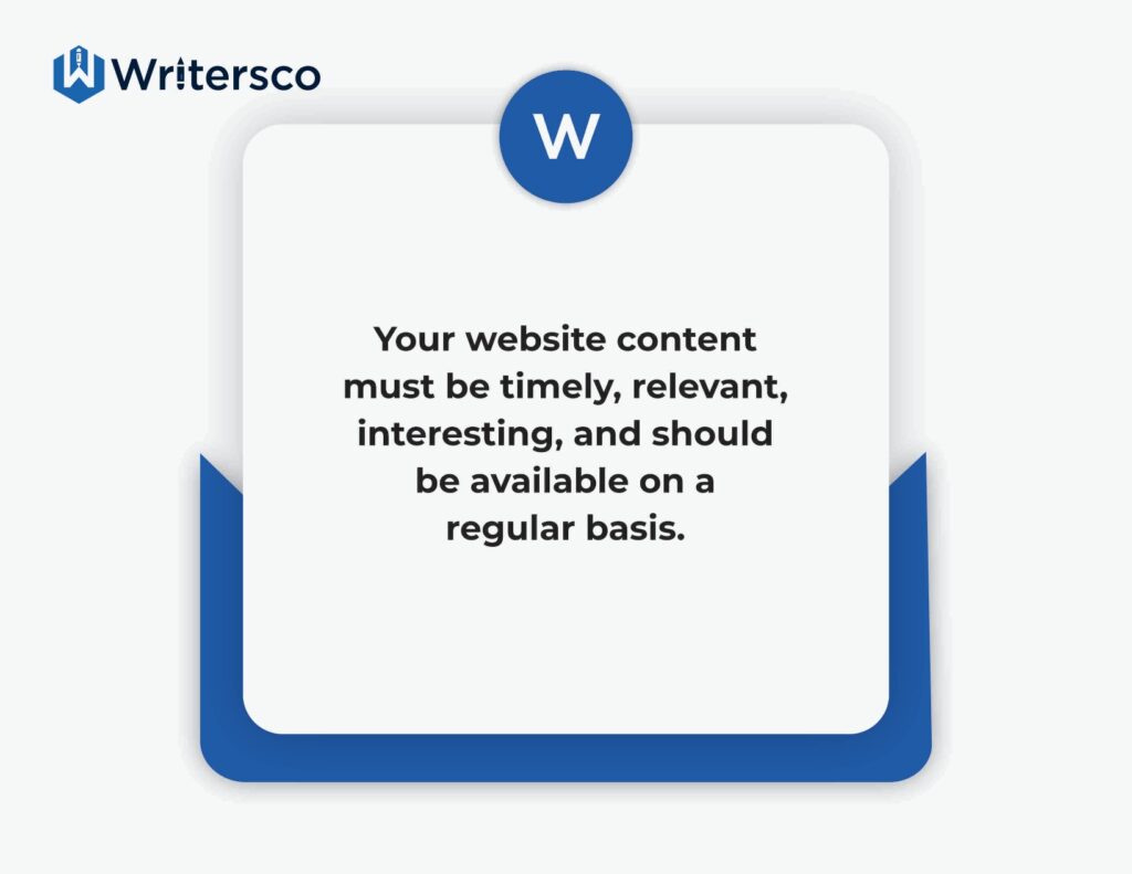 Your website content must be timely, relevant, interesting, and should be available on a regular basis.