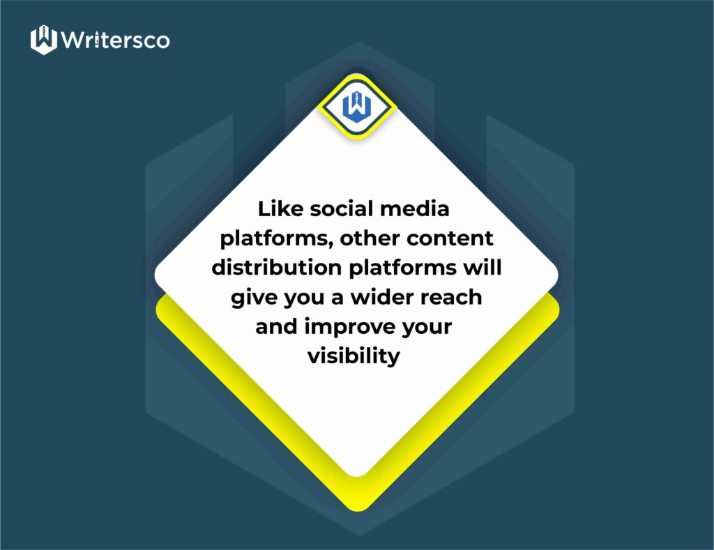 Like social media platforms, other content distribution platforms will give you a wider reach and improve your visibility.