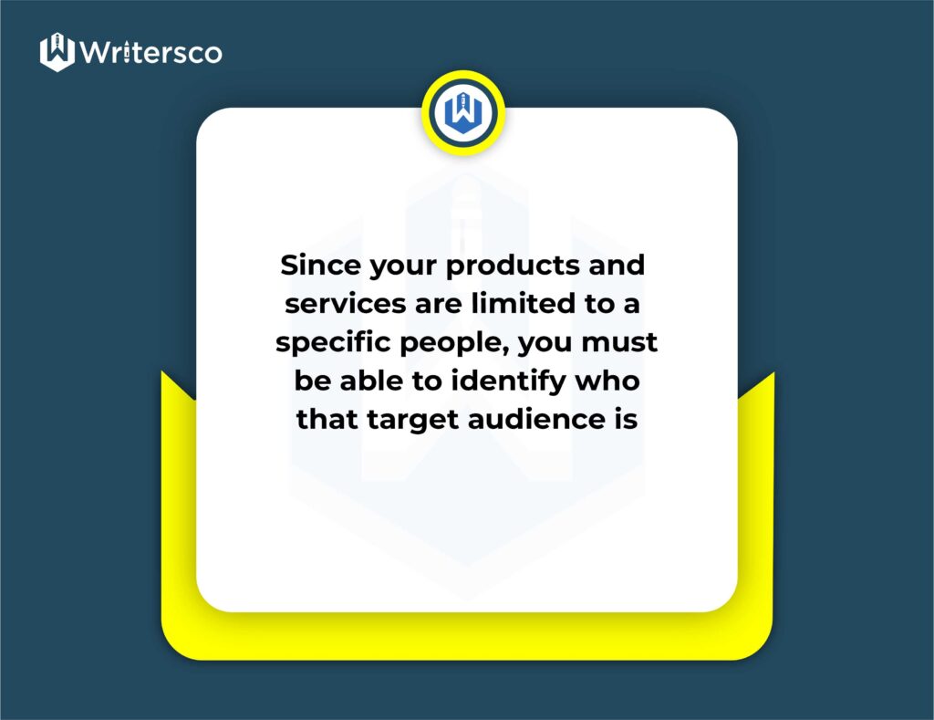 Since your products and services are limited to a specific people, you must be able to identify who that target audience is.