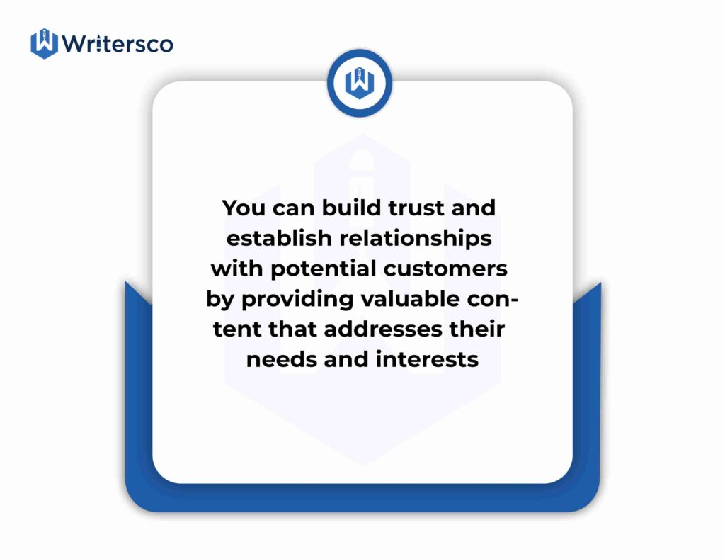 You can build trust and establish relationships with potential customers by providing valuable content that addresses their needs and interests.