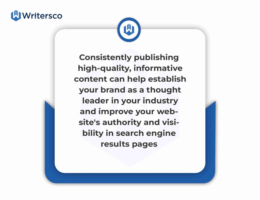 Consistently publishing high-quality, informative content can help establish your brand as a thought leader in your industry and improve your website's authority and visibility in search engine results pages.