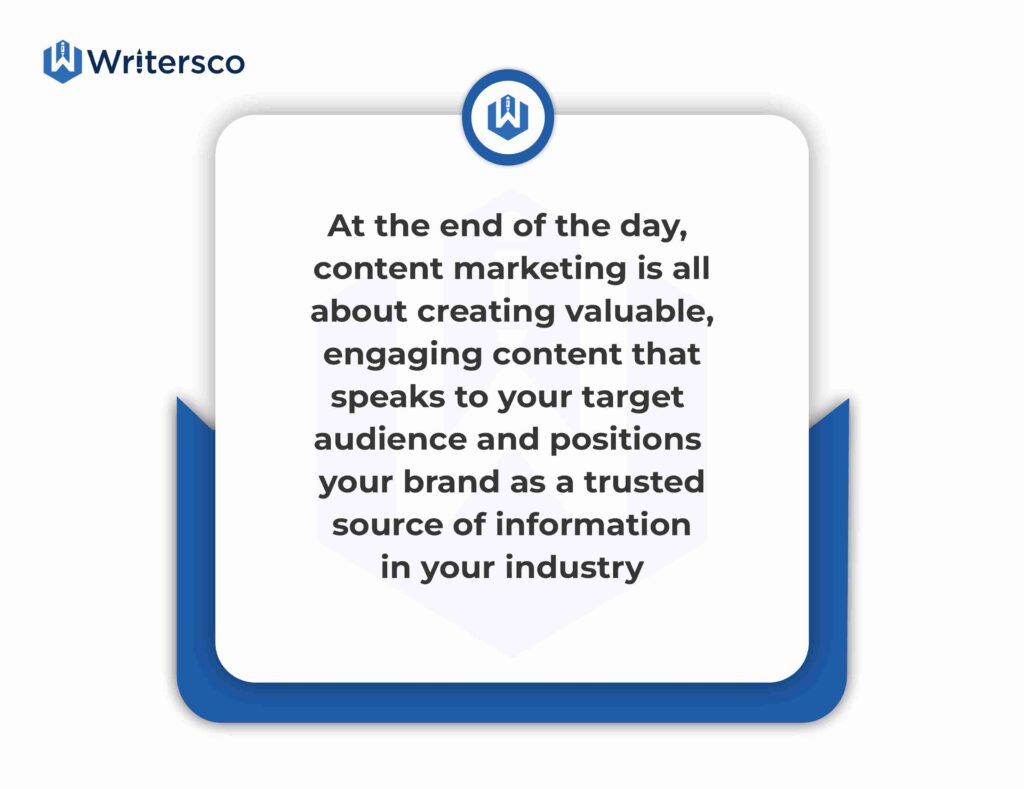At the end of the day, content marketing is all about creating valuable, engaging content that speaks to your target audience and positions your brand as a trusted source of information in your industry.