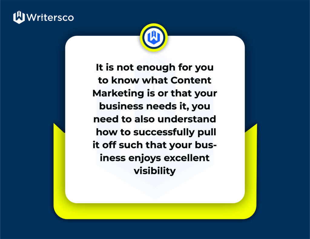 It is not enough for you to know what Content Marketing is or that your business needs it, you need to also understand how to successfully pull it off such that your business enjoys excellent visibility.
