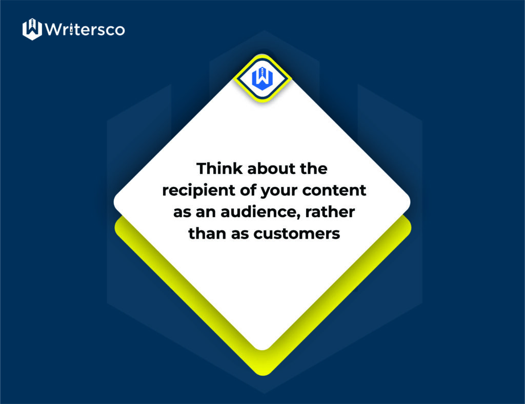 Content marketing tips: Think of the recipient of your content as an audience, rather than as customers.